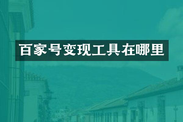 百家号变现工具在哪里