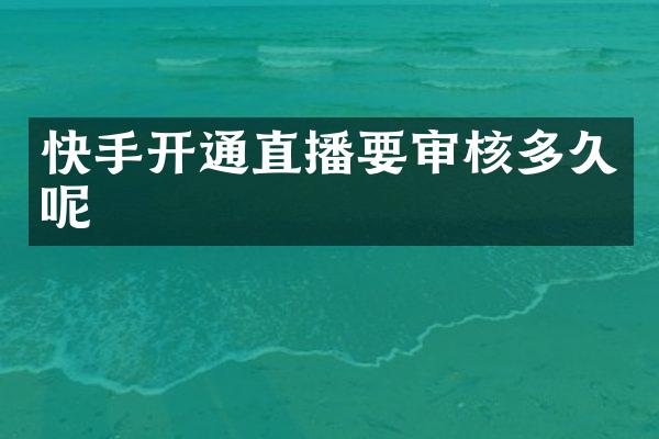快手开通直播要审核多久呢