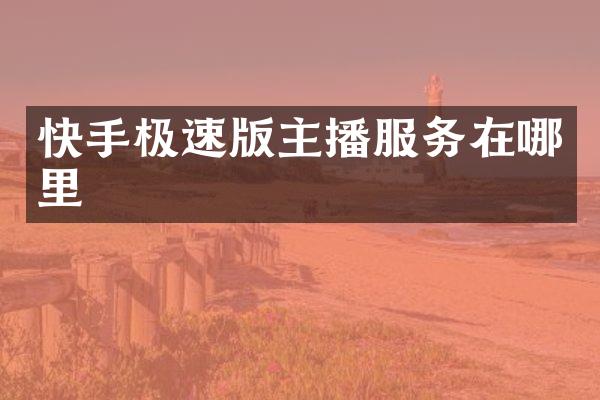 快手极速版主播服务在哪里