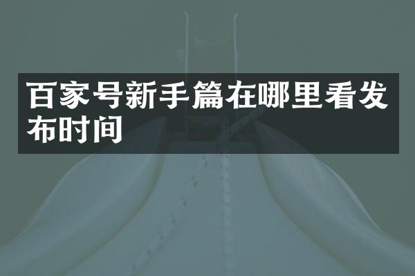 百家号新手篇在哪里看发布时间