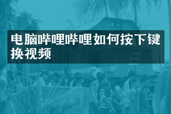 电脑哔哩哔哩如何按下键换视频