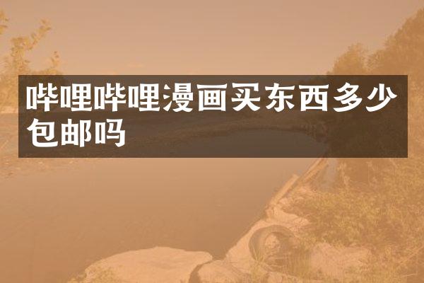 哔哩哔哩漫画买东西多少包邮吗
