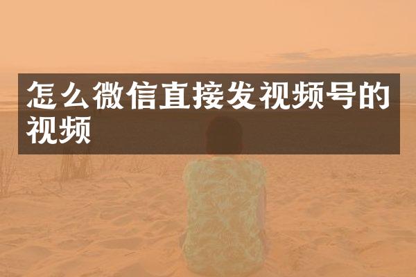 怎么微信直接发视频号的视频