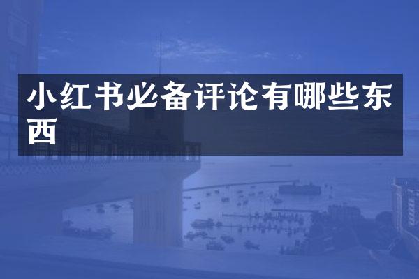 小红书必备评论有哪些东西
