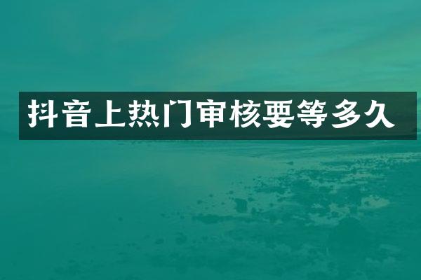 抖音上热门审核要等多久
