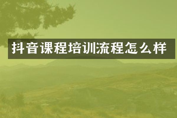 抖音课程培训流程怎么样