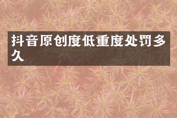 抖音原创度低重度处罚多久