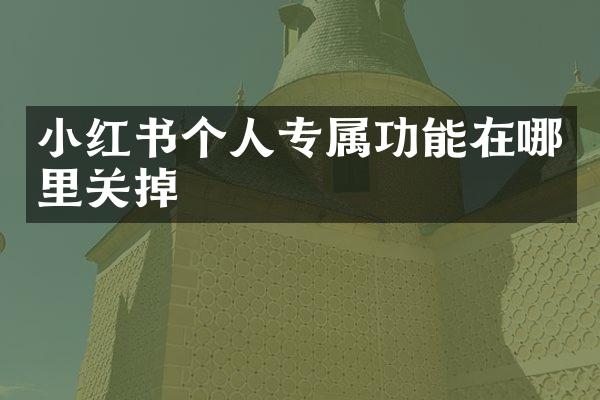 小红书个人专属功能在哪里关掉