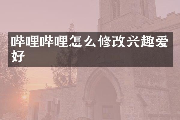 哔哩哔哩怎么修改兴趣爱好