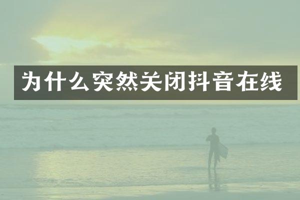 为什么突然关闭抖音在线