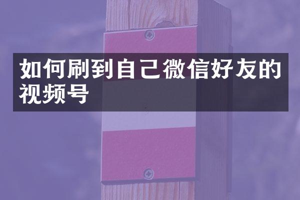 如何刷到自己微信好友的视频号