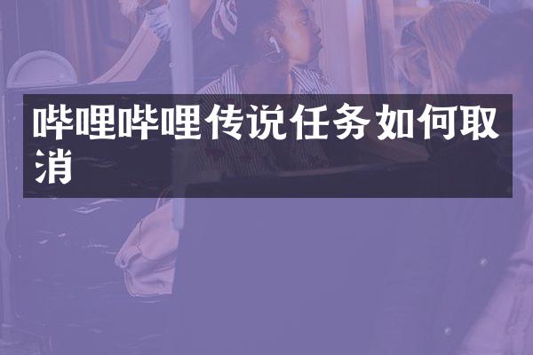 哔哩哔哩传说任务如何取消