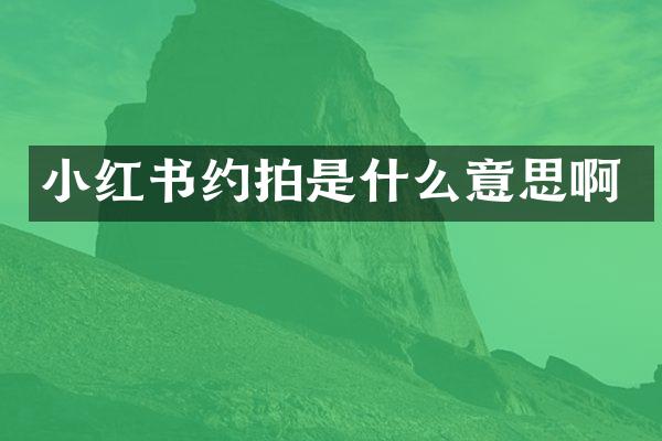 小红书约拍是什么意思啊