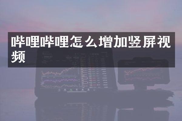 哔哩哔哩怎么增加竖屏视频