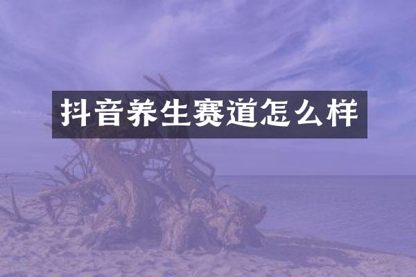 抖音养生赛道怎么样