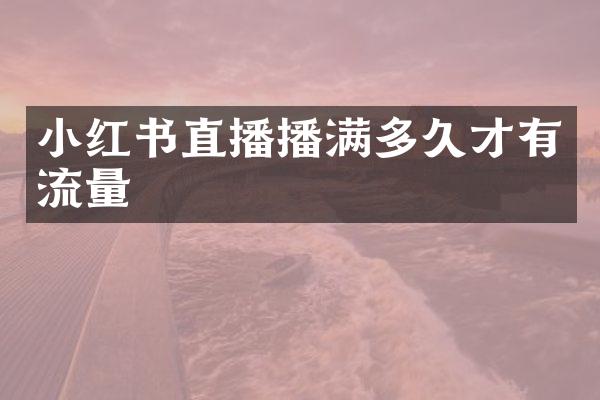小红书直播播满多久才有流量