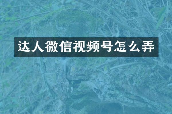 达人微信视频号怎么弄