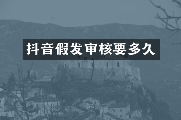 抖音假发审核要多久