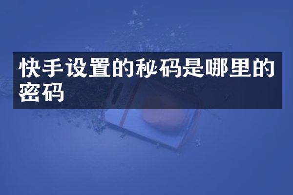 快手设置的秘码是哪里的密码