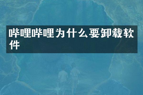 哔哩哔哩为什么要卸载软件