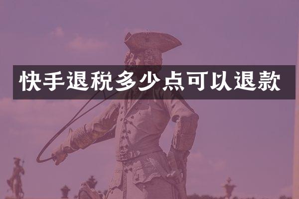 快手退税多少点可以退款