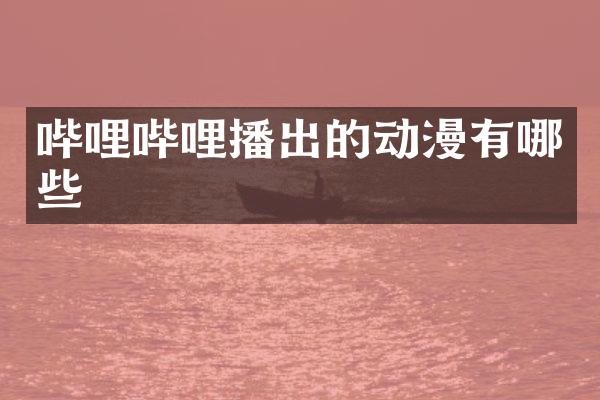 哔哩哔哩播出的动漫有哪些