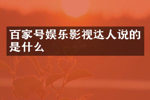 百家号娱乐影视达人说的是什么