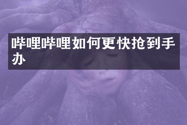 哔哩哔哩如何更快抢到手办