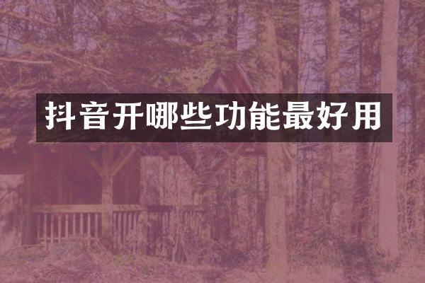 抖音开哪些功能最好用