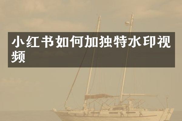 小红书如何加独特水印视频