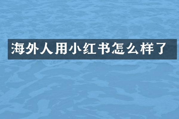 海外人用小红书怎么样了