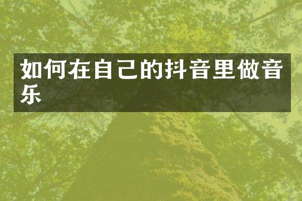 如何在自己的抖音里做音乐