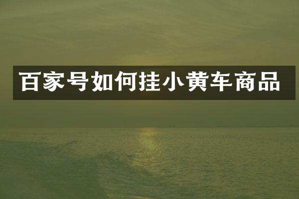 百家号如何挂小黄车商品