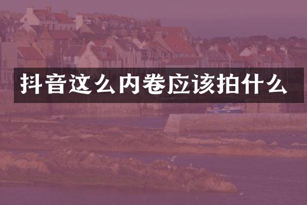 抖音这么内卷应该拍什么