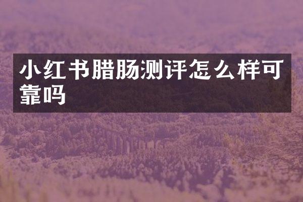 小红书腊肠测评怎么样可靠吗