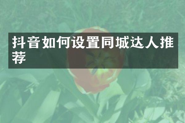 抖音如何设置同城达人推荐
