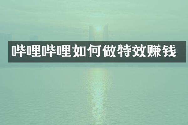 哔哩哔哩如何做特效赚钱