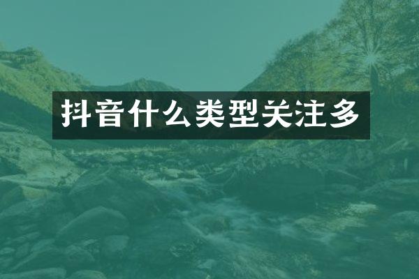抖音什么类型关注多