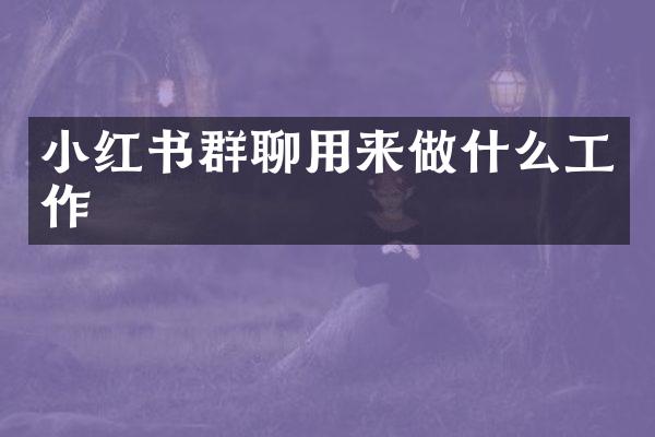 小红书群聊用来做什么工作