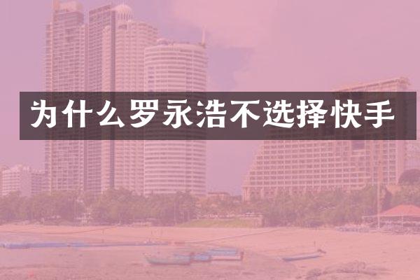 为什么罗永浩不选择快手
