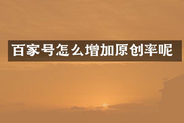 百家号怎么增加原创率呢