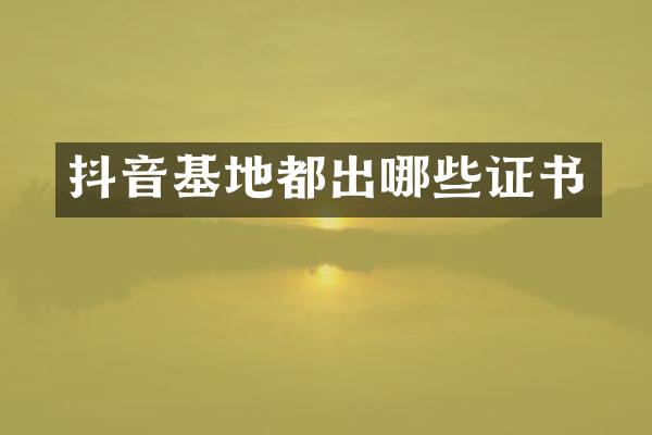 抖音基地都出哪些证书