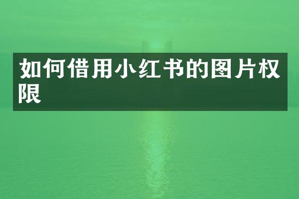 如何借用小红书的图片权限