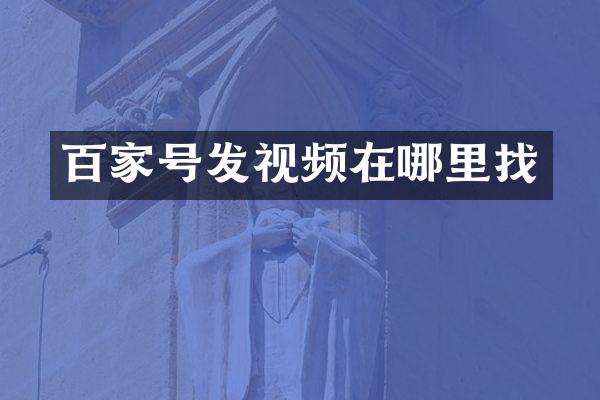 百家号发视频在哪里找