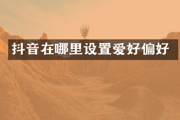 抖音在哪里设置爱好偏好