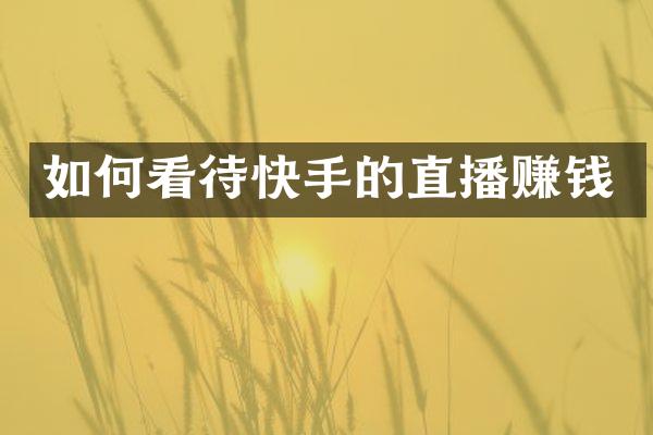 如何看待快手的直播赚钱