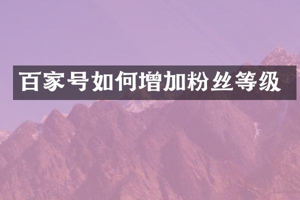 百家号如何增加粉丝等级