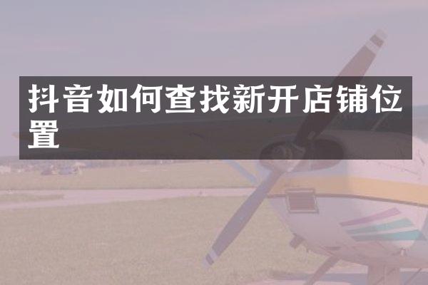 抖音如何查找新开店铺位置