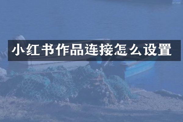 小红书作品连接怎么设置