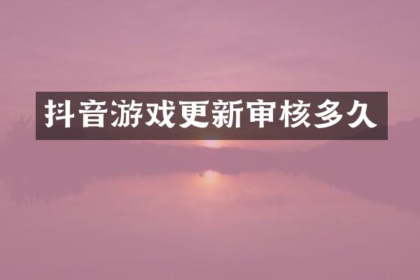 抖音游戏更新审核多久